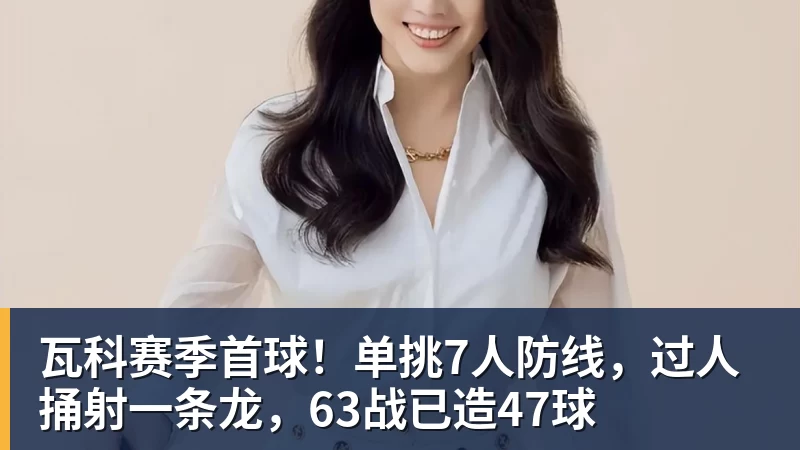 九游体育-瓦科赛季首球！单挑7人防线，过人捅射一条龙，63战已造47球