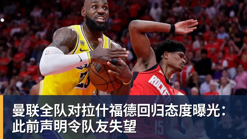 曼联全队对拉什福德回归态度曝光：此前声明令队友失望