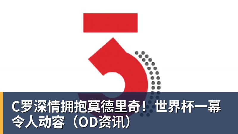 C罗深情拥抱莫德里奇！世界杯一幕令人动容（OD资讯）