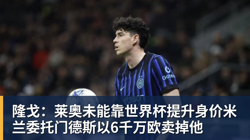九游体育隆戈：莱奥未能靠世界杯提升身价米兰委托门德斯以6千万欧卖掉他