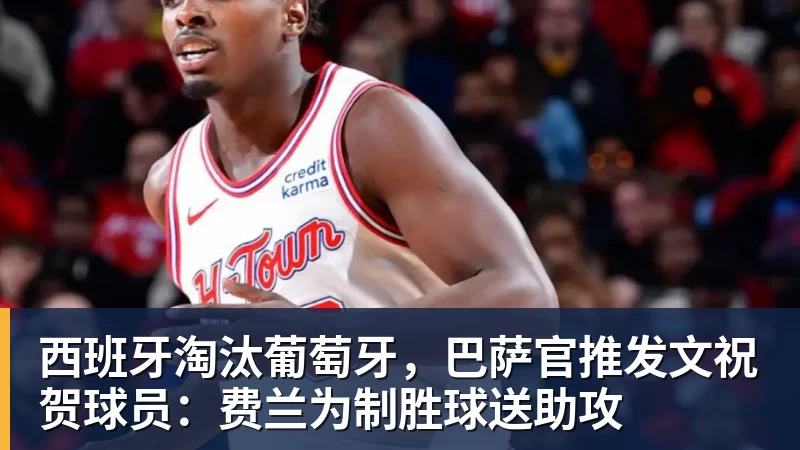 西班牙淘汰葡萄牙，巴萨官推发文祝贺球员：费兰为制胜球送助攻