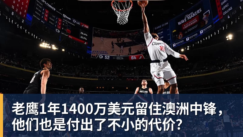 九游体育老鹰1年1400万美元留住澳洲中锋，他们也是付出了不小的代价？
