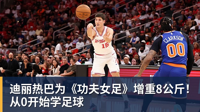 九游体育迪丽热巴为《功夫女足》增重8公斤！从0开始学足球