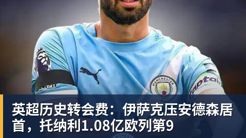 九游体育英超历史转会费：伊萨克压安德森居首，托纳利1.08亿欧列第9