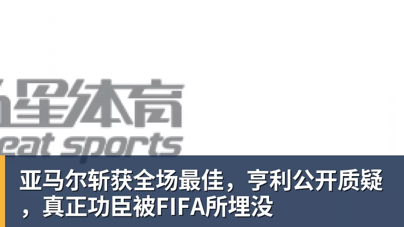 九游体育亚马尔斩获全场最佳，亨利公开质疑，真正功臣被FIFA所埋没