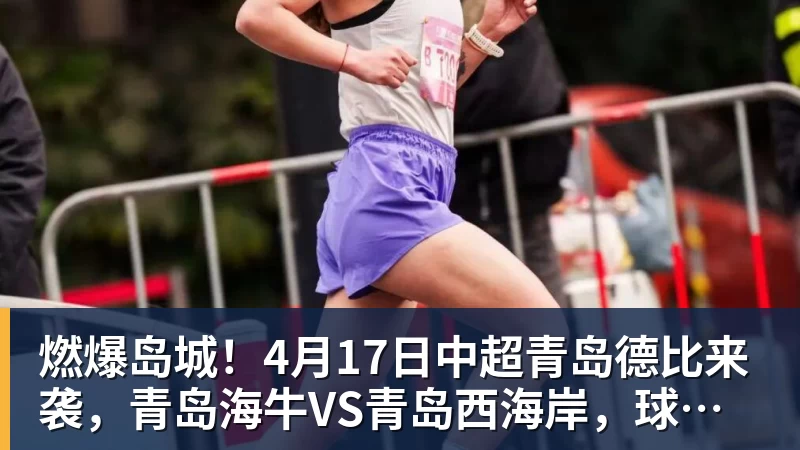 九游体育燃爆岛城！4月17日中超青岛德比来袭，青岛海牛VS青岛西海岸，球票开抢中→