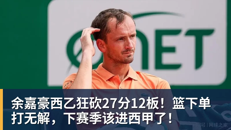 九游体育余嘉豪西乙狂砍27分12板！篮下单打无解，下赛季该进西甲了！
