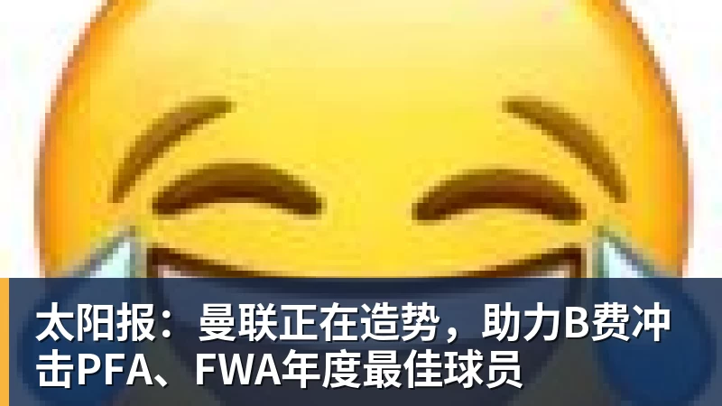 九游体育太阳报：曼联正在造势，助力B费冲击PFA、FWA年度最佳球员