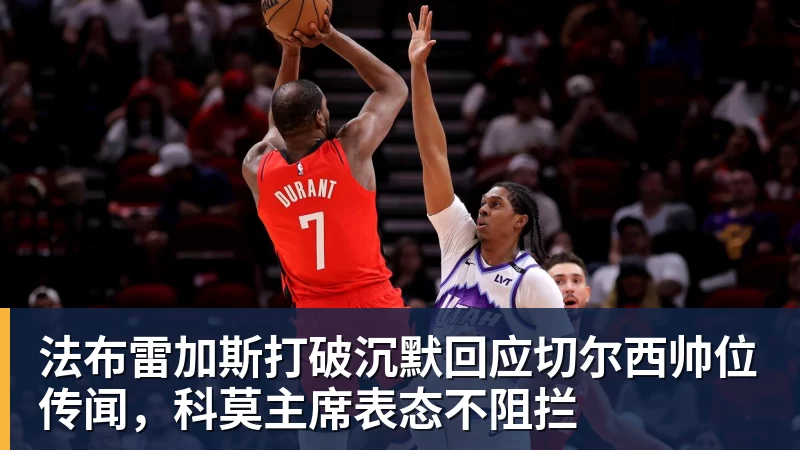 九游体育法布雷加斯打破沉默回应切尔西帅位传闻，科莫主席表态不阻拦