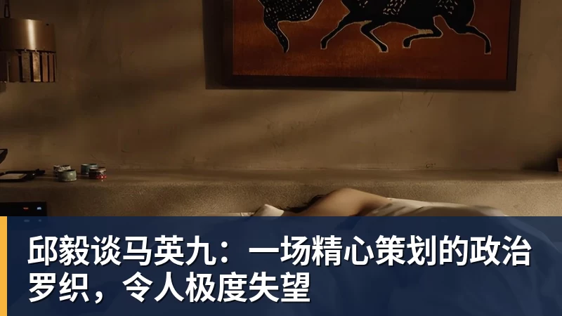 九游体育邱毅谈马英九：一场精心策划的政治罗织，令人极度失望