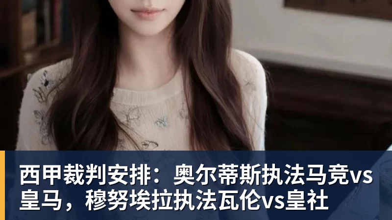 九游体育西甲裁判安排：奥尔蒂斯执法马竞vs皇马，穆努埃拉执法瓦伦vs皇社