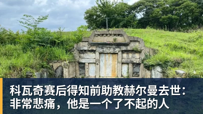 九游体育科瓦奇赛后得知前助教赫尔曼去世：非常悲痛，他是一个了不起的人