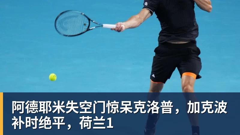 九游体育阿德耶米失空门惊呆克洛普，加克波补时绝平，荷兰1