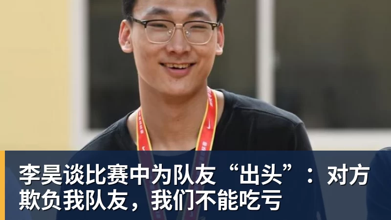 九游体育李昊谈比赛中为队友“出头”：对方欺负我队友，我们不能吃亏