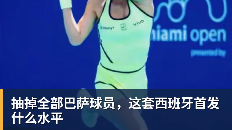 九游体育抽掉全部巴萨球员，这套西班牙首发什么水平