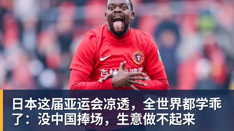 九游体育日本这届亚运会凉透，全世界都学乖了：没中国捧场，生意做不起来