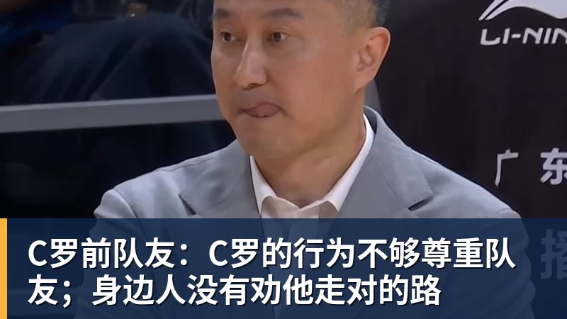 九游体育C罗前队友：C罗的行为不够尊重队友；身边人没有劝他走对的路