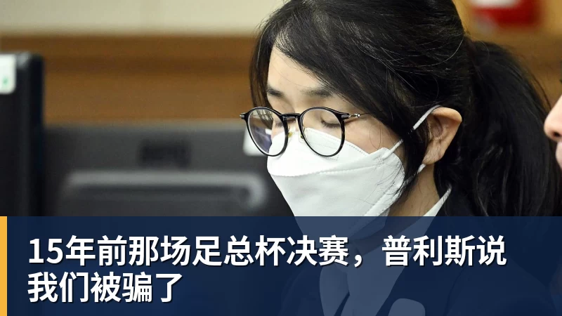 九游体育15年前那场足总杯决赛，普利斯说我们被骗了