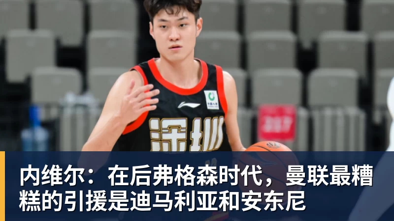 九游体育内维尔：在后弗格森时代，曼联最糟糕的引援是迪马利亚和安东尼