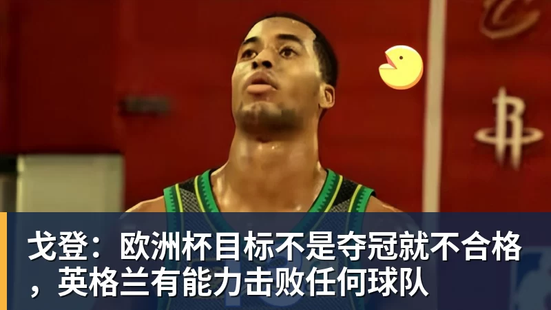 九游体育戈登：欧洲杯目标不是夺冠就不合格，英格兰有能力击败任何球队