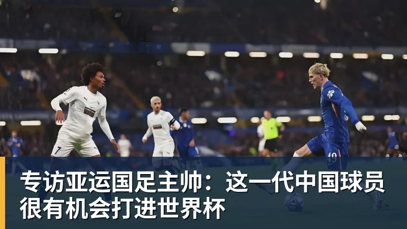 九游体育专访亚运国足主帅：这一代中国球员很有机会打进世界杯