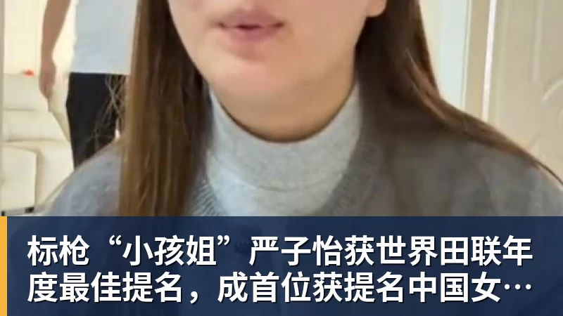 九游体育标枪“小孩姐”严子怡获世界田联年度最佳提名，成首位获提名中国女子田径选手