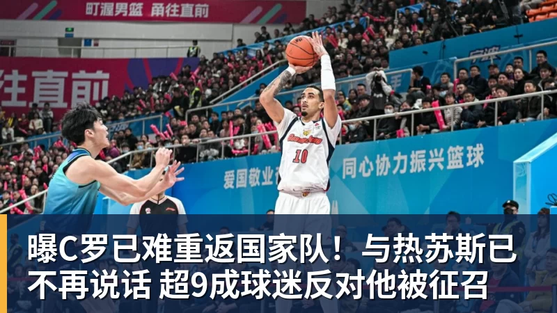 九游体育曝C罗已难重返国家队！与热苏斯已不再说话 超9成球迷反对他被征召