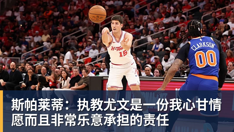 九游体育斯帕莱蒂：执教尤文是一份我心甘情愿而且非常乐意承担的责任