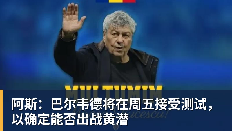九游体育阿斯：巴尔韦德将在周五接受测试，以确定能否出战黄潜
