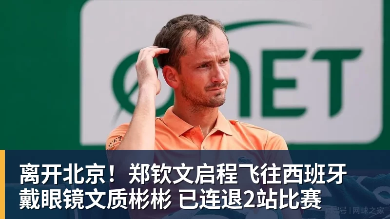 九游体育离开北京！郑钦文启程飞往西班牙 戴眼镜文质彬彬 已连退2站比赛