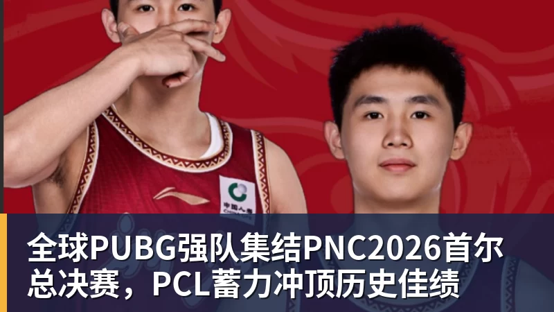 九游体育全球PUBG强队集结PNC2026首尔总决赛，PCL蓄力冲顶历史佳绩
