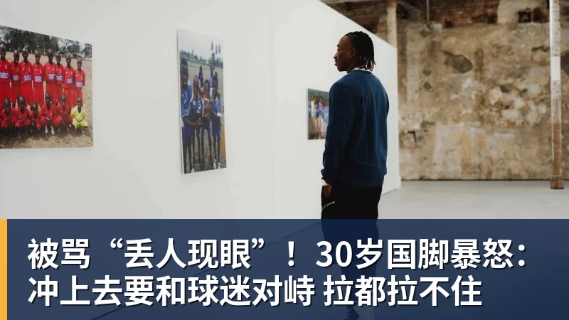 九游体育被骂“丢人现眼”！30岁国脚暴怒：冲上去要和球迷对峙 拉都拉不住