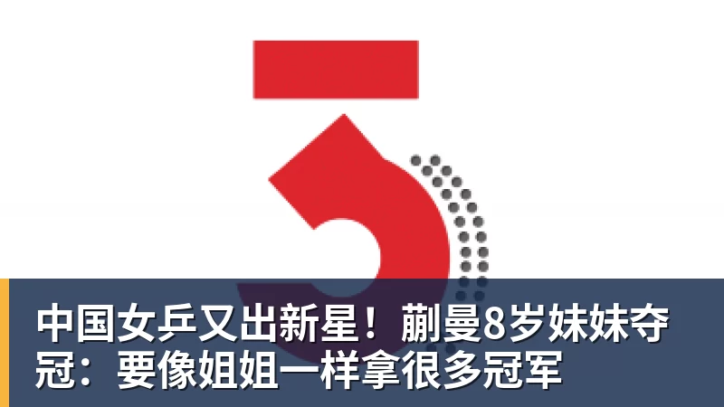 九游体育中国女乒又出新星！蒯曼8岁妹妹夺冠：要像姐姐一样拿很多冠军