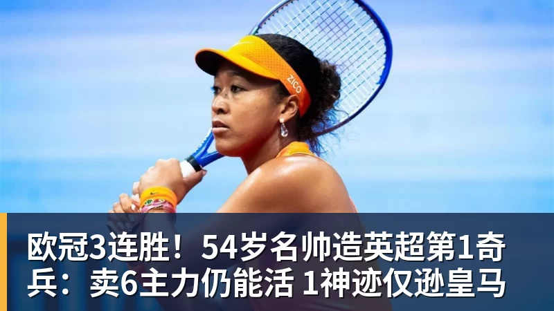 九游体育欧冠3连胜！54岁名帅造英超第1奇兵：卖6主力仍能活 1神迹仅逊皇马