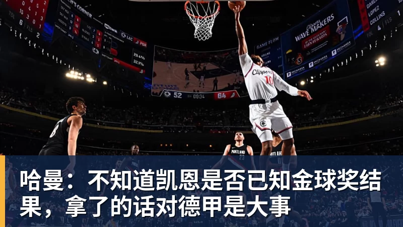 九游体育哈曼：不知道凯恩是否已知金球奖结果，拿了的话对德甲是大事