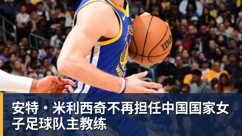 九游体育安特·米利西奇不再担任中国国家女子足球队主教练