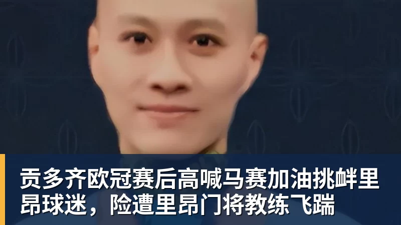九游体育贡多齐欧冠赛后高喊马赛加油挑衅里昂球迷，险遭里昂门将教练飞踹