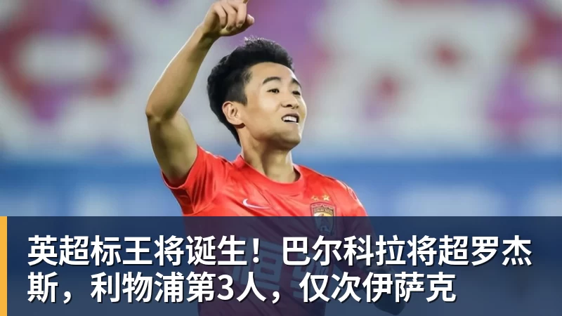 九游体育英超标王将诞生！巴尔科拉将超罗杰斯，利物浦第3人，仅次伊萨克