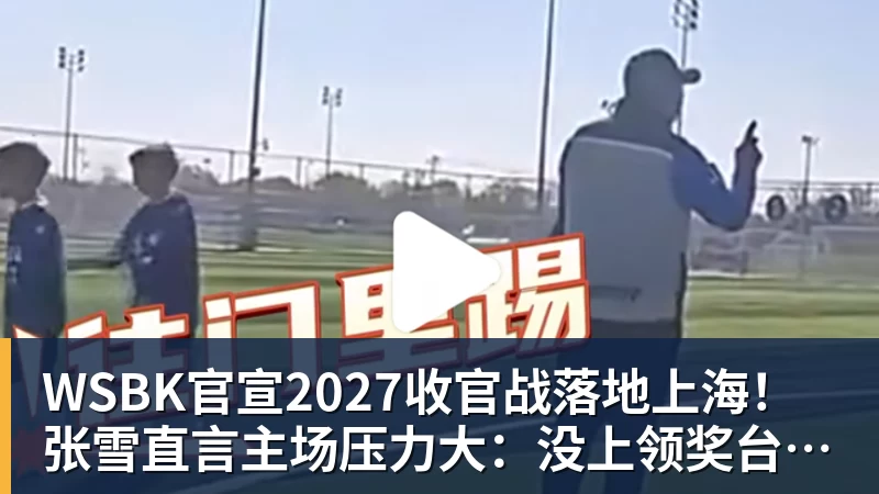 九游体育WSBK官宣2027收官战落地上海！张雪直言主场压力大：没上领奖台会很丢人